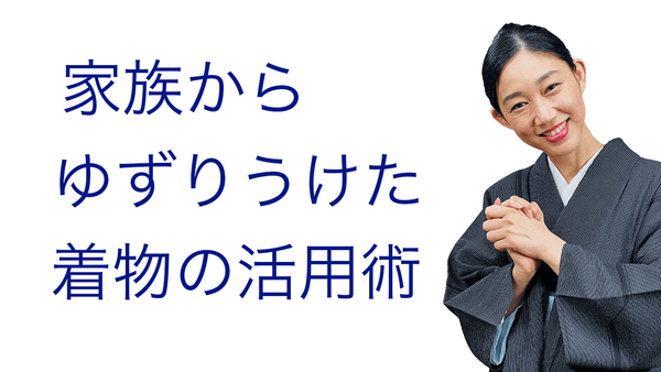 お母さま、お祖母さまから頂いた着物【家族から譲られた着物の活用法】 - 木下着物研究所